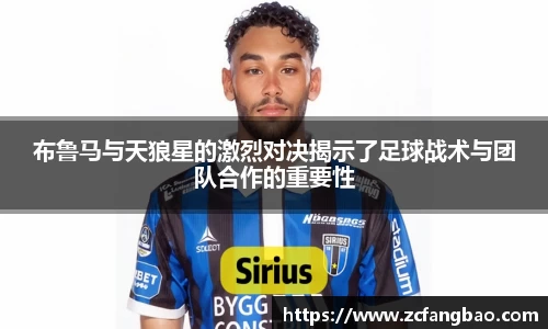 悟空体育布鲁马与天狼星的激烈对决揭示了足球战术与团队合作的重要性